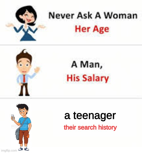 Never ask a woman her age | a teenager; their search history | image tagged in never ask a woman her age,meme | made w/ Imgflip meme maker