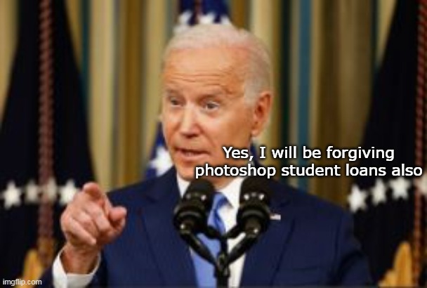 Yes, I will be forgiving photoshop student loans also | made w/ Imgflip meme maker
