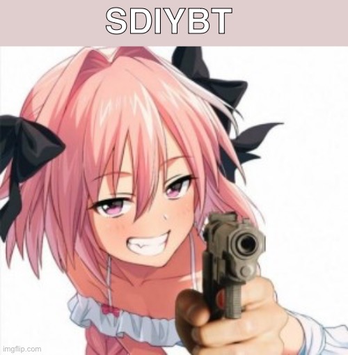 Astolfo with gun | SDIYBT | image tagged in astolfo with gun | made w/ Imgflip meme maker