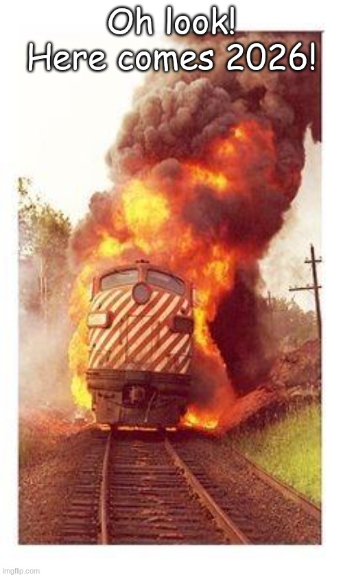 another year. happy new years | Oh look! Here comes 2026! | image tagged in train on fire,meme,fire,train,2026,happy new years | made w/ Imgflip meme maker