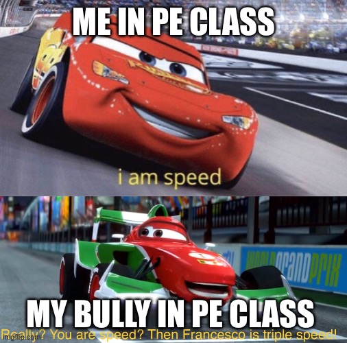 I am speed | ME IN PE CLASS; MY BULLY IN PE CLASS | image tagged in i am speed but triple speed | made w/ Imgflip meme maker