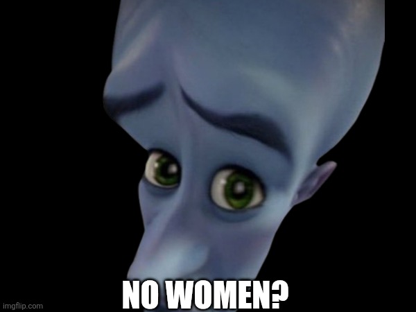 NO WOMEN? | made w/ Imgflip meme maker