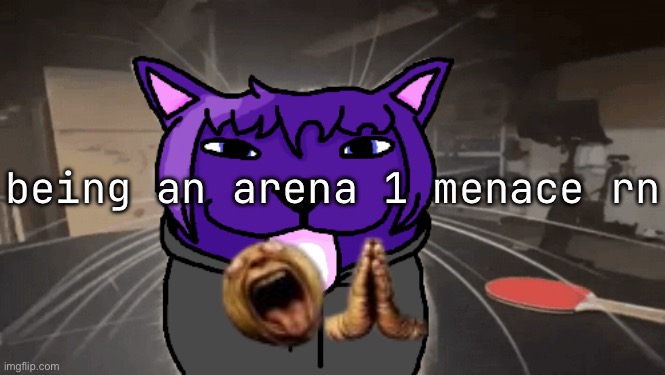 tge silly | being an arena 1 menace rn | image tagged in tge silly | made w/ Imgflip meme maker