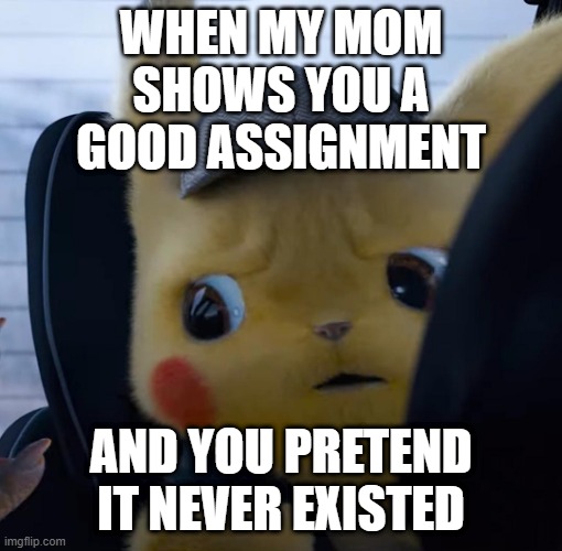 I just found a good assignment | WHEN MY MOM SHOWS YOU A GOOD ASSIGNMENT; AND YOU PRETEND IT NEVER EXISTED | image tagged in unsettled detective pikachu,memes,funny | made w/ Imgflip meme maker