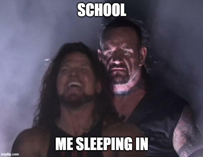 The Undertaker | SCHOOL; ME SLEEPING IN | image tagged in the undertaker | made w/ Imgflip meme maker