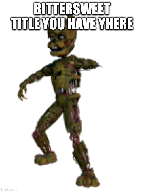 Scraptrap | BITTERSWEET TITLE YOU HAVE THERE | image tagged in scraptrap | made w/ Imgflip meme maker