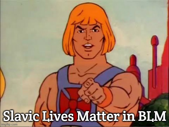 He-man advice | Slavic Lives Matter in BLM | image tagged in he-man advice,blm,slavic lives matter,black lives matter | made w/ Imgflip meme maker