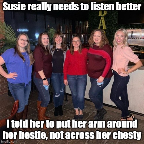 Long Arm Of The Law | Susie really needs to listen better; I told her to put her arm around her bestie, not across her chesty | image tagged in long,picture,arm wrestle,friends | made w/ Imgflip meme maker