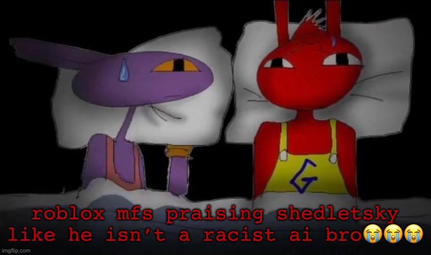 gay | roblox mfs praising shedletsky like he isn’t a racist ai bro😭😭😭😭 | image tagged in gay | made w/ Imgflip meme maker
