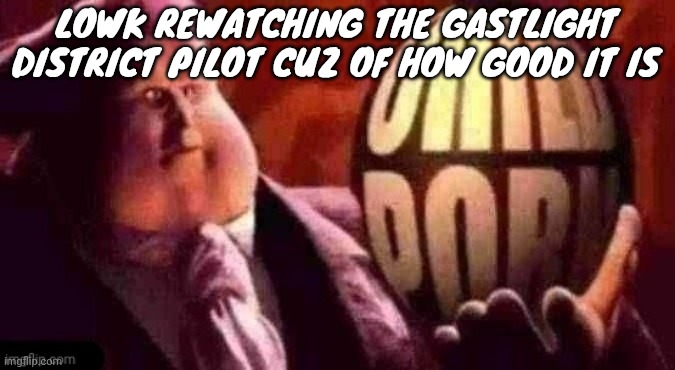 I hope I'm not turning into one of those generic Quirky "JUMP ON THE POPULAR BANDWAGON" people online | LOWK REWATCHING THE GASTLIGHT DISTRICT PILOT CUZ OF HOW GOOD IT IS | image tagged in twitter orb | made w/ Imgflip meme maker