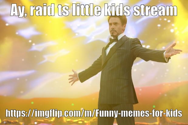 Tony Stark success | Ay, raid ts little kids stream; https://imgflip.com/m/Funny-memes-for-kids | image tagged in tony stark success | made w/ Imgflip meme maker