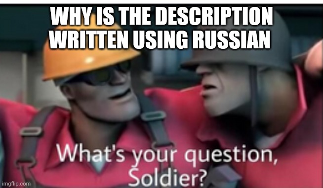 what's your question soldier? | WHY IS THE DESCRIPTION WRITTEN USING RUSSIAN | image tagged in what's your question soldier | made w/ Imgflip meme maker