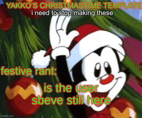 yakko christmas temp | is the user sbeve still here | image tagged in yakko christmas temp | made w/ Imgflip meme maker