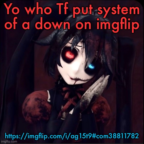Zatsune Miku | Yo who Tf put system of a down on imgflip; https://imgflip.com/i/ag15t9#com38811782 | image tagged in zatsune miku | made w/ Imgflip meme maker