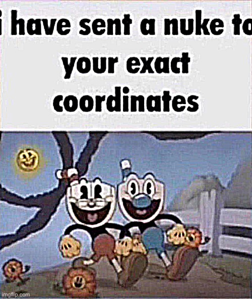 i have sent a nuke to your exact coordinates | image tagged in i have sent a nuke to your exact coordinates | made w/ Imgflip meme maker