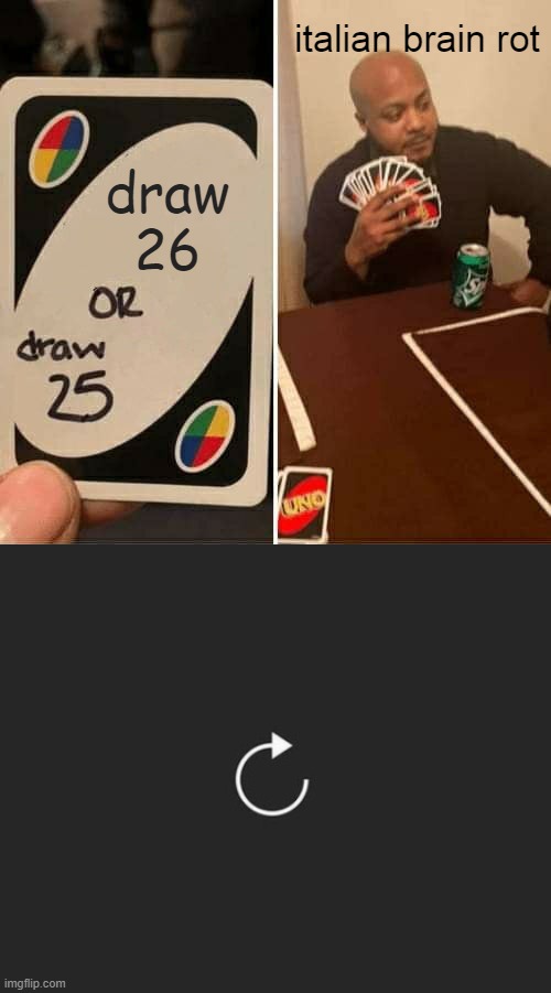 italian brain rot; draw
26 | image tagged in memes,uno draw 25 cards,replay button | made w/ Imgflip meme maker