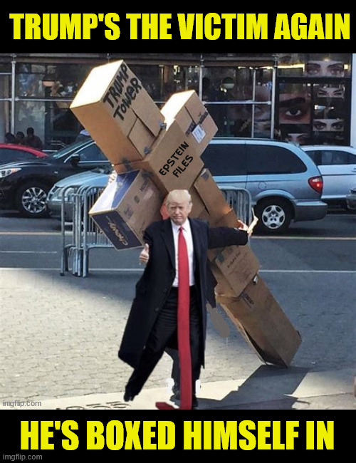 Trump's the victim who's boxed himself in | TRUMP'S THE VICTIM AGAIN; EPSTEIN FILES; HE'S BOXED HIMSELF IN | image tagged in trump's self crucifixion,trump's the victim who's boxed himself in,epstein files,paper trail,dump trump | made w/ Imgflip meme maker