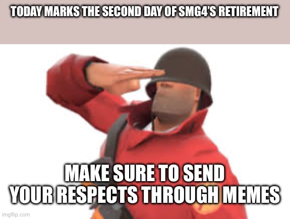 A tribute to the Myth, the Legend, SMG4 | TODAY MARKS THE SECOND DAY OF SMG4’S RETIREMENT; MAKE SURE TO SEND YOUR RESPECTS THROUGH MEMES | image tagged in tf2 soldier salute,smg4 | made w/ Imgflip meme maker