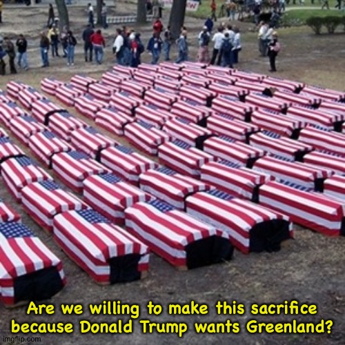 One coffin is one too many. | Are we willing to make this sacrifice

because Donald Trump wants Greenland? | image tagged in coffins | made w/ Imgflip meme maker