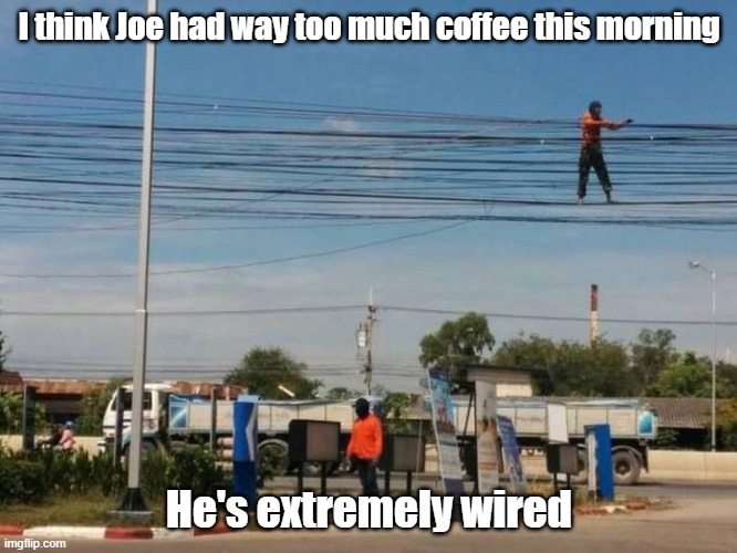 Wired | I think Joe had way too much coffee this morning; He's extremely wired | image tagged in coffee,wired,weird,safety | made w/ Imgflip meme maker