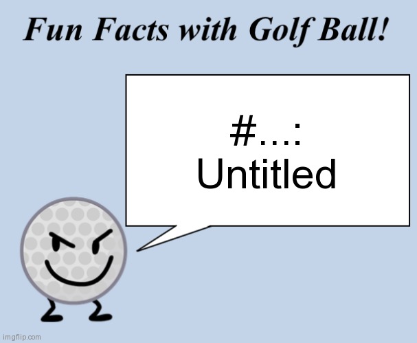 Fun facts with golf ball | #...: Untitled | image tagged in fun facts with golf ball | made w/ Imgflip meme maker