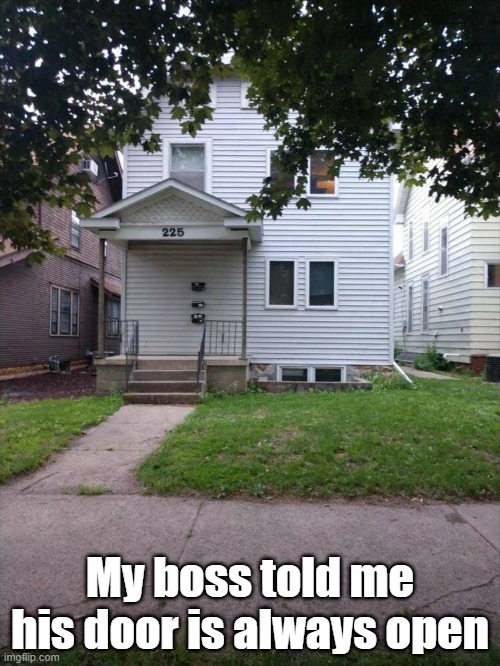 Open Door Policy | My boss told me his door is always open | image tagged in work,boss,open door,if you can find it | made w/ Imgflip meme maker