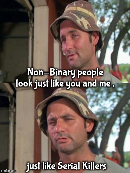 Non-Binary people look just like you and me , just like Serial Killers | image tagged in carl tells a joke | made w/ Imgflip meme maker