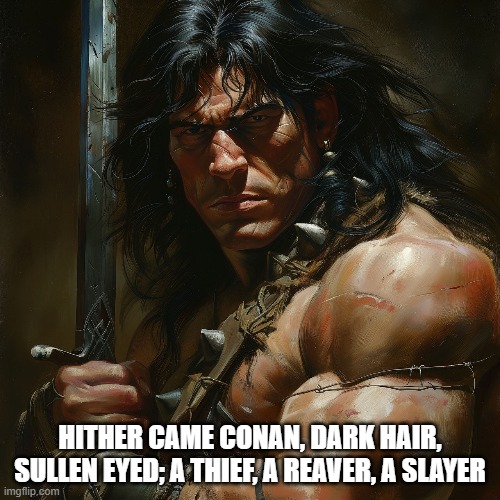 Conan the Barbarian | HITHER CAME CONAN, DARK HAIR, SULLEN EYED; A THIEF, A REAVER, A SLAYER | image tagged in conan the barbarian | made w/ Imgflip meme maker