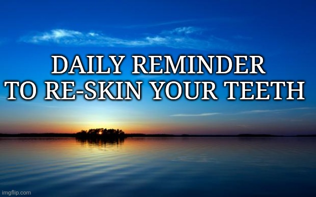 Re-skin your teeth | DAILY REMINDER TO RE-SKIN YOUR TEETH | image tagged in inspirational quote | made w/ Imgflip meme maker