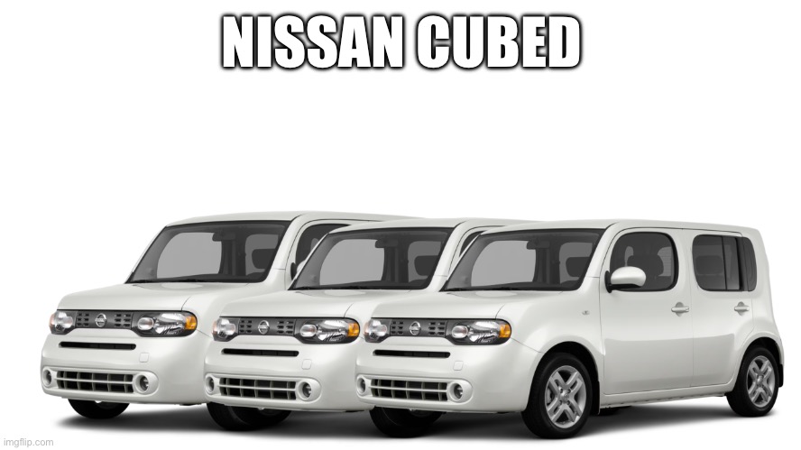 Nissan Cubed | NISSAN CUBED | image tagged in cars,memes,funny | made w/ Imgflip meme maker