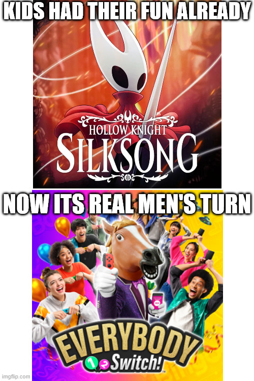 KIDS HAD THEIR FUN ALREADY; NOW ITS REAL MEN'S TURN | image tagged in hollow knight,hollow knight silksong,1-2 switch | made w/ Imgflip meme maker