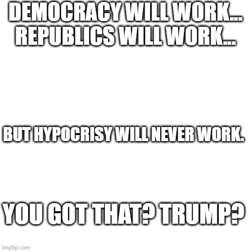 Conservatives are sleepy..... | DEMOCRACY WILL WORK...
REPUBLICS WILL WORK... BUT HYPOCRISY WILL NEVER WORK. YOU GOT THAT? TRUMP? | made w/ Imgflip meme maker
