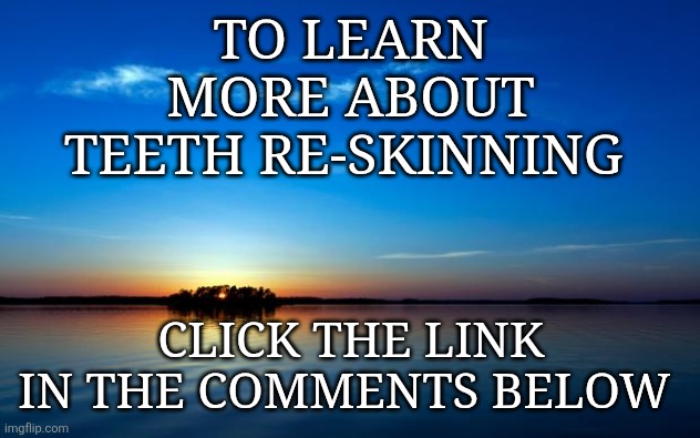 Teeth re-skinning | TO LEARN MORE ABOUT TEETH RE-SKINNING; CLICK THE LINK IN THE COMMENTS BELOW | image tagged in inspirational quote | made w/ Imgflip meme maker
