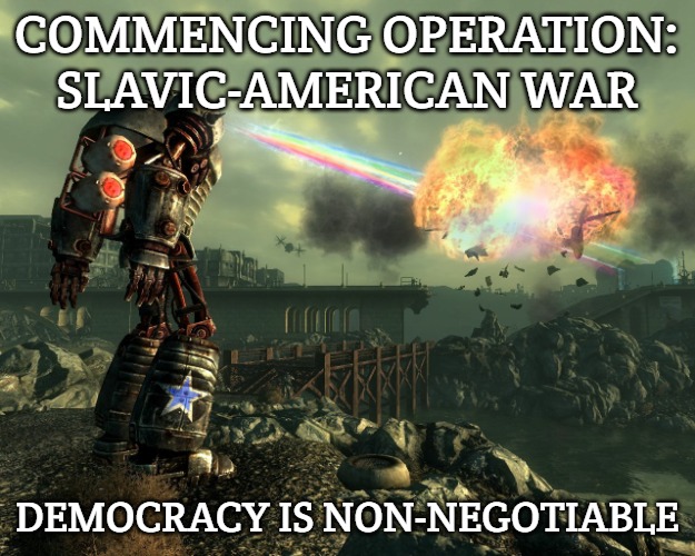 DEMOCRACY | COMMENCING OPERATION: SLAVIC-AMERICAN WAR; DEMOCRACY IS NON-NEGOTIABLE | image tagged in democracy,slavic-american war,slavic battle | made w/ Imgflip meme maker