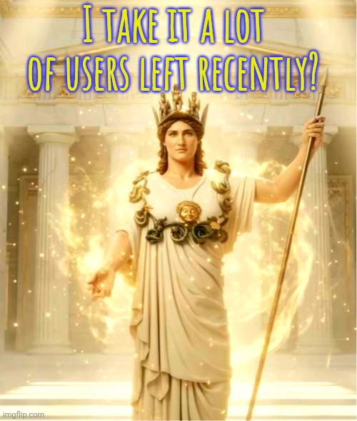 Where'd you go? | I take it a lot of users left recently? | image tagged in athena | made w/ Imgflip meme maker