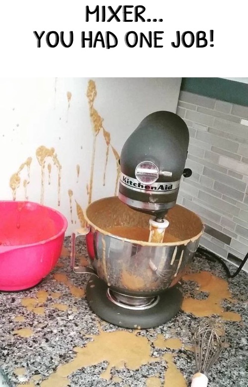 Not sure if this qualifies here | MIXER... YOU HAD ONE JOB! | image tagged in you had one job just the one,you had one job,task failed successfully,kitchen,mess,epic fail | made w/ Imgflip meme maker