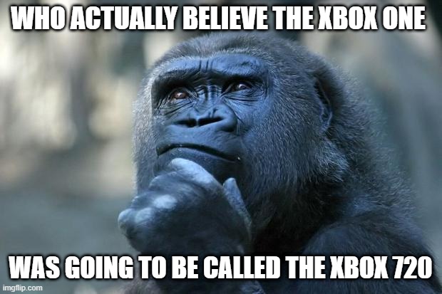 The fake Xbox 720 rumor | WHO ACTUALLY BELIEVE THE XBOX ONE; WAS GOING TO BE CALLED THE XBOX 720 | image tagged in deep thoughts,xbox,xbox one,xbox 720 | made w/ Imgflip meme maker