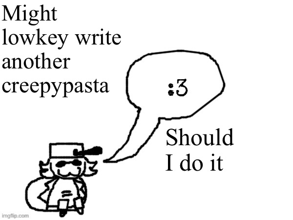 Ducc-The-Ultimate's creature announcement temp | Might lowkey write another creepypasta; Should I do it | image tagged in ducc-the-ultimate's creature announcement temp | made w/ Imgflip meme maker