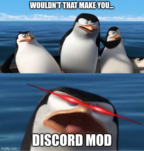 Wouldn't that make you | WOULDN'T THAT MAKE YOU... DISCORD MOD | image tagged in wouldn't that make you | made w/ Imgflip meme maker