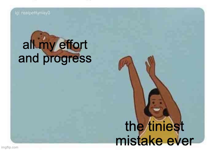 me throwing effort | all my effort
and progress; the tiniest
mistake ever | image tagged in mom throwing baby | made w/ Imgflip meme maker