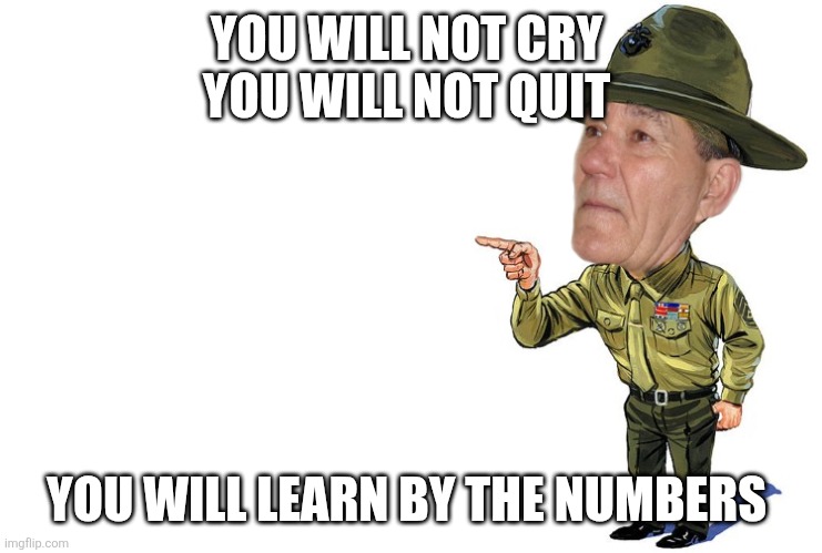 Sargent kewlew | YOU WILL NOT CRY 
YOU WILL NOT QUIT YOU WILL LEARN BY THE NUMBERS | image tagged in sargent kewlew | made w/ Imgflip meme maker