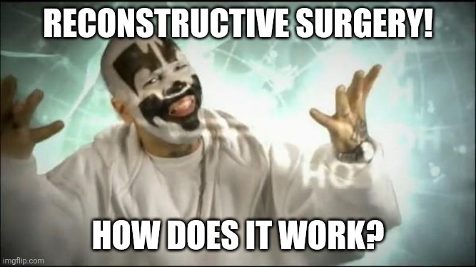 Insane Clown Posse | RECONSTRUCTIVE SURGERY! HOW DOES IT WORK? | image tagged in insane clown posse | made w/ Imgflip meme maker