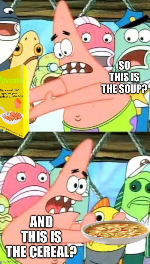 WHAT KIND OF PLACE IS THISSSS?!?! | SO THIS IS THE SOUP? AND THIS IS THE CEREAL? | image tagged in memes,put it somewhere else patrick,cereal,soup | made w/ Imgflip meme maker