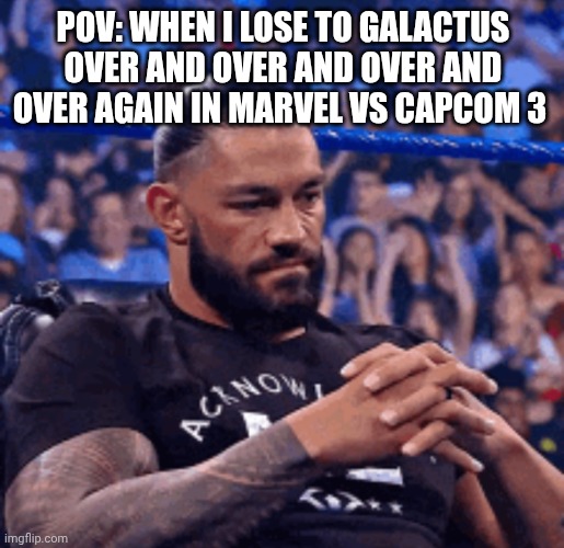 Roman Reigns disappointed | POV: WHEN I LOSE TO GALACTUS OVER AND OVER AND OVER AND OVER AGAIN IN MARVEL VS CAPCOM 3 | image tagged in roman reigns disappointed | made w/ Imgflip meme maker