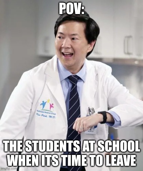 xfvdbcgvbcvbgbdcfv | POV:; THE STUDENTS AT SCHOOL WHEN ITS TIME TO LEAVE | image tagged in dr ken,meme | made w/ Imgflip meme maker