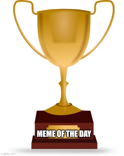 Blank Trophy | MEME OF THE DAY | image tagged in blank trophy | made w/ Imgflip meme maker