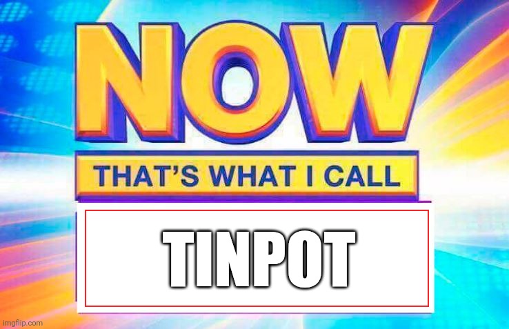 Now that's what I call tinpot | TINPOT | image tagged in now that s what i call | made w/ Imgflip meme maker