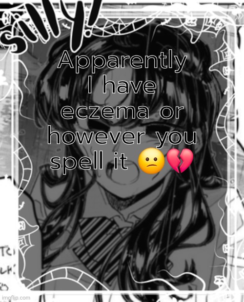 it ITCHES | Apparently I have eczema or however you spell it 😕💔 | image tagged in silly's kcc temp | made w/ Imgflip meme maker