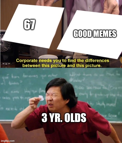 eniodfosjbngvju | 67; GOOD MEMES; 3 YR. OLDS | image tagged in dr ken,meme | made w/ Imgflip meme maker