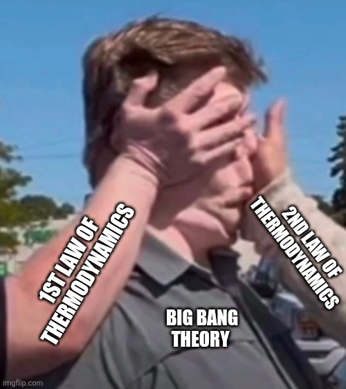 Slapped back to reality | 2ND LAW OF THERMODYNAMICS; 1ST LAW OF THERMODYNAMICS; BIG BANG THEORY | image tagged in reality can be whatever i want | made w/ Imgflip meme maker